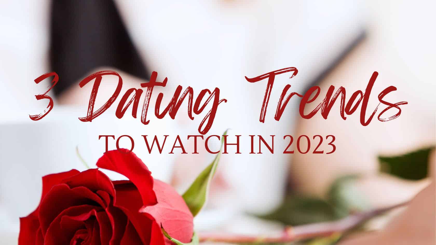 Three Dating Trends To Watch In 2023 - Dating With Dignity