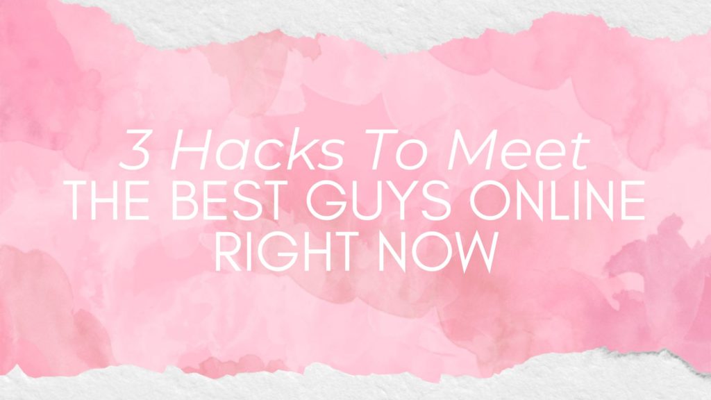 3 hacks to meet the best guys online right now